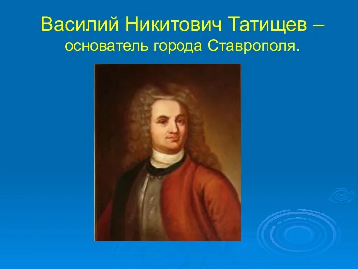 Василий Никитович Татищев – основатель города Ставрополя.