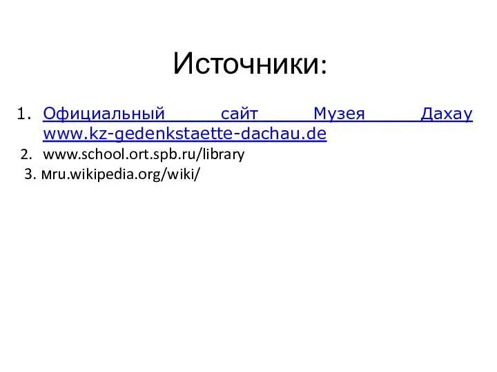 Источники: Официальный сайт Музея Дахау www.kz-gedenkstaette-dachau.de www.school.ort.spb.ru/library 3. мru.wikipedia.org/wiki/