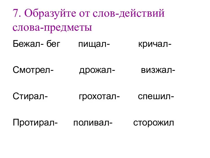 7. Образуйте от слов-действий слова-предметы Бежал- бег пищал- кричал- Смотрел-