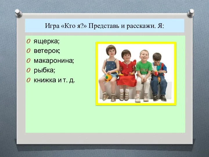 Игра «Кто я?» Представь и расскажи. Я: ящерка; ветерок; макаронина; рыбка; книжка и т. д.