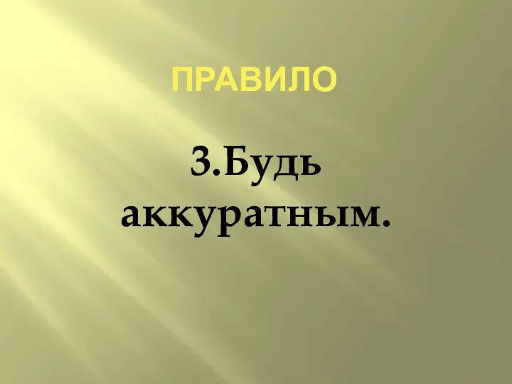 ПРАВИЛо 3.Будь аккуратным.