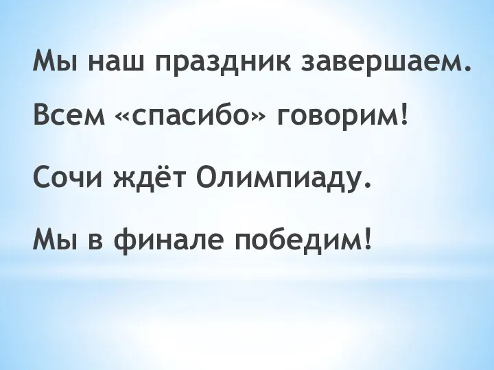 Мы наш праздник завершаем. Всем «спасибо» говорим! Сочи ждёт Олимпиаду. Мы в финале победим!