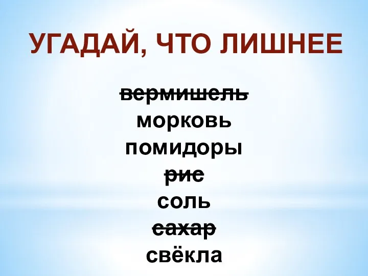 УГАДАЙ, ЧТО ЛИШНЕЕ вермишель морковь помидоры рис соль сахар свёкла