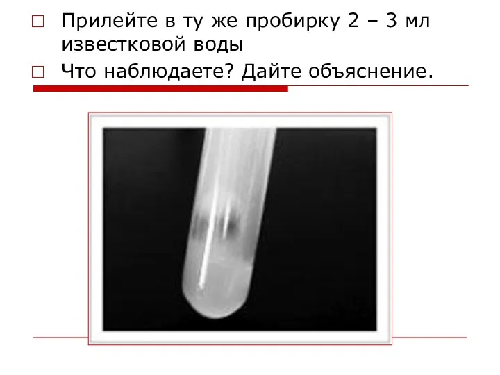 Прилейте в ту же пробирку 2 – 3 мл известковой воды Что наблюдаете? Дайте объяснение.