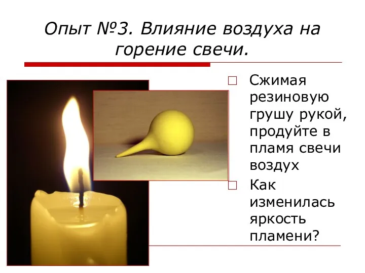 Опыт №3. Влияние воздуха на горение свечи. Сжимая резиновую грушу рукой, продуйте в