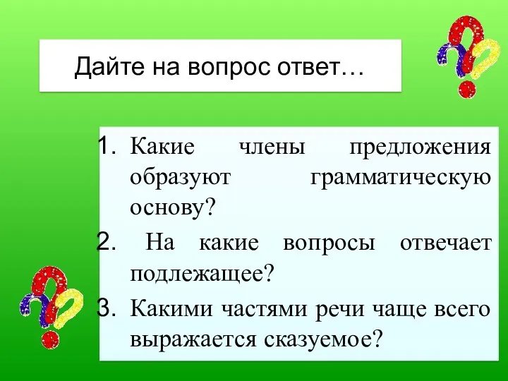 Дайте на вопрос ответ… Какие члены предложения образуют грамматическую основу?