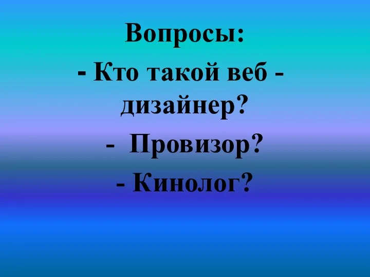 Вопросы: Кто такой веб - дизайнер? - Провизор? - Кинолог?