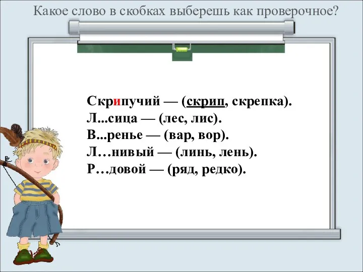 Какое слово в скобках выберешь как проверочное? Скрипучий — (скрип, скрепка). Л...сица —