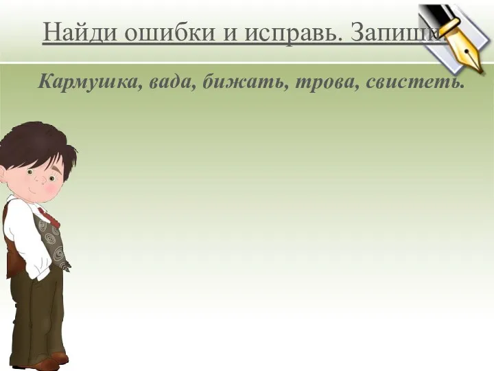 Найди ошибки и исправь. Запиши. Кармушка, вада, бижать, трова, свистеть.