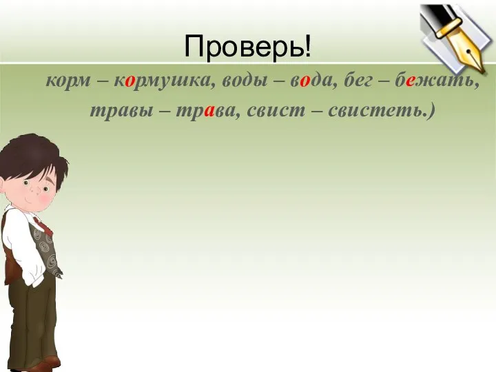 Проверь! корм – кормушка, воды – вода, бег – бежать, травы – трава, свист – свистеть.)