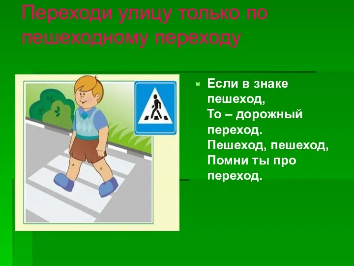 Переходи улицу только по пешеходному переходу Если в знаке пешеход, То – дорожный