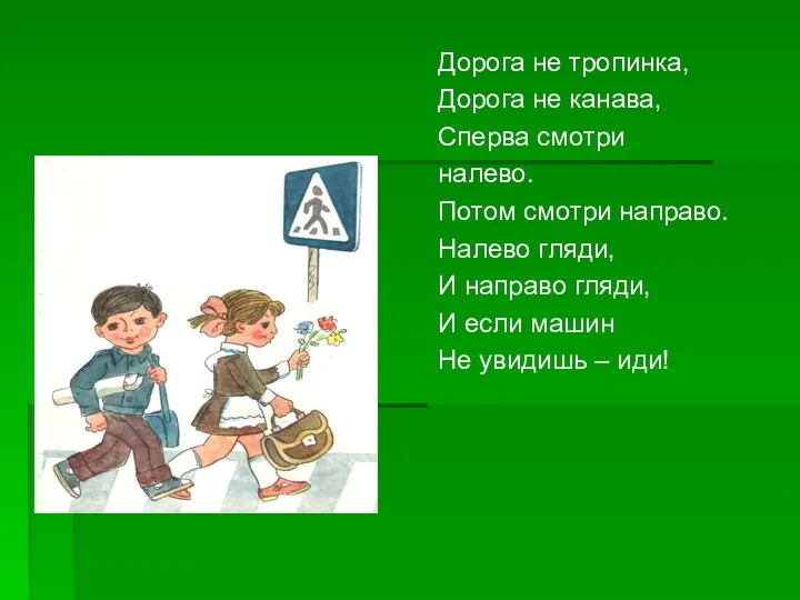 Дорога не тропинка, Дорога не канава, Сперва смотри налево. Потом смотри направо. Налево