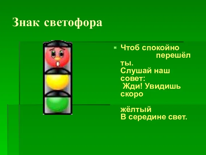 Знак светофора Чтоб спокойно перешёл ты. Слушай наш совет: Жди! Увидишь скоро жёлтый В середине свет.