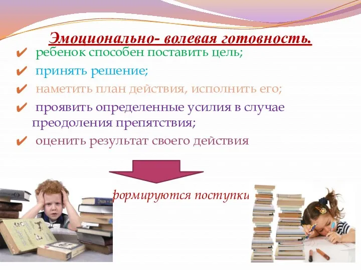 Эмоционально- волевая готовность. ребенок способен поставить цель; принять решение; наметить план действия, исполнить