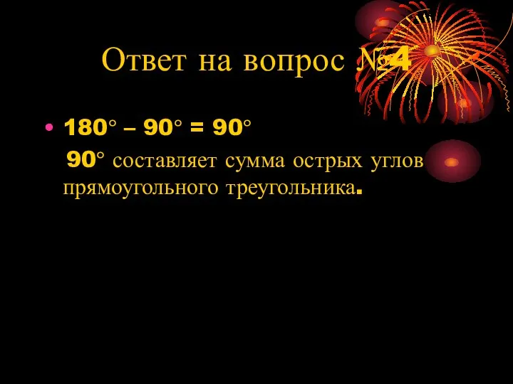 Ответ на вопрос №4 180° – 90° = 90° 90° составляет сумма острых углов прямоугольного треугольника.