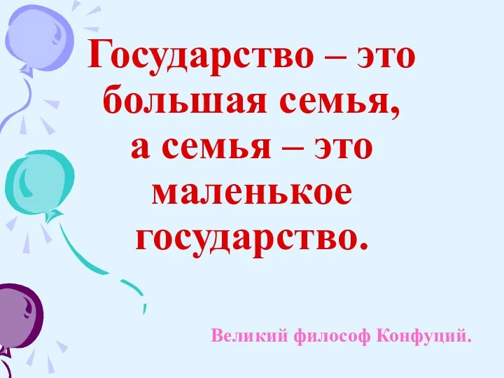 Государство – это большая семья, а семья – это маленькое государство. Великий философ Конфуций.