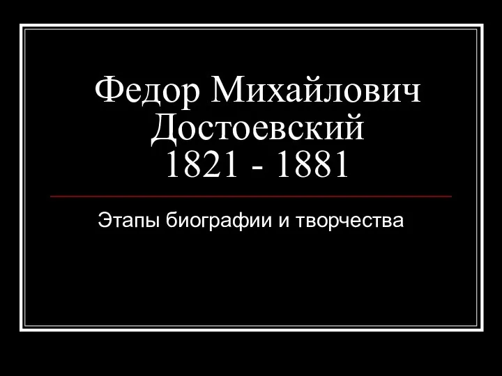 Федор Михайлович Достоевский 1821 - 1881 Этапы биографии и творчества