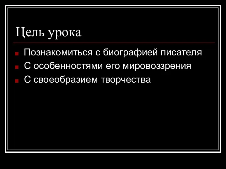 Цель урока Познакомиться с биографией писателя С особенностями его мировоззрения С своеобразием творчества