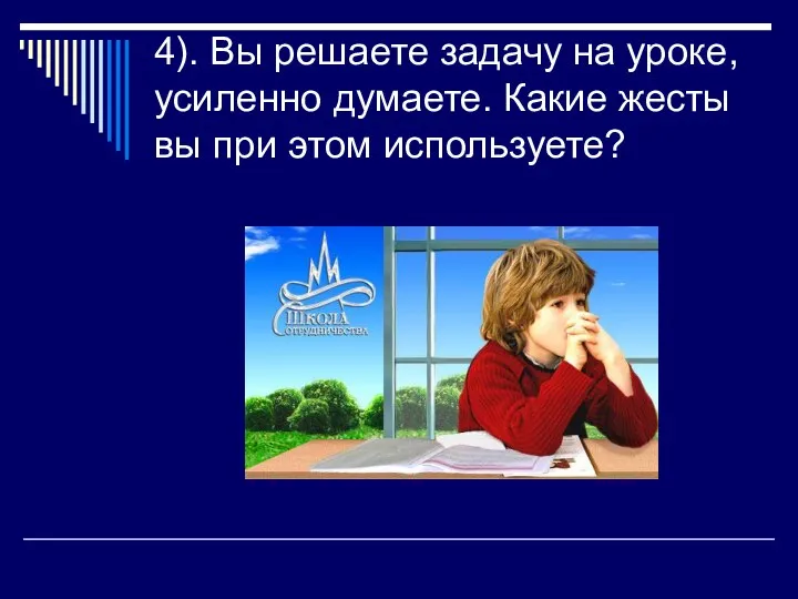 4). Вы решаете задачу на уроке, усиленно думаете. Какие жесты вы при этом используете?