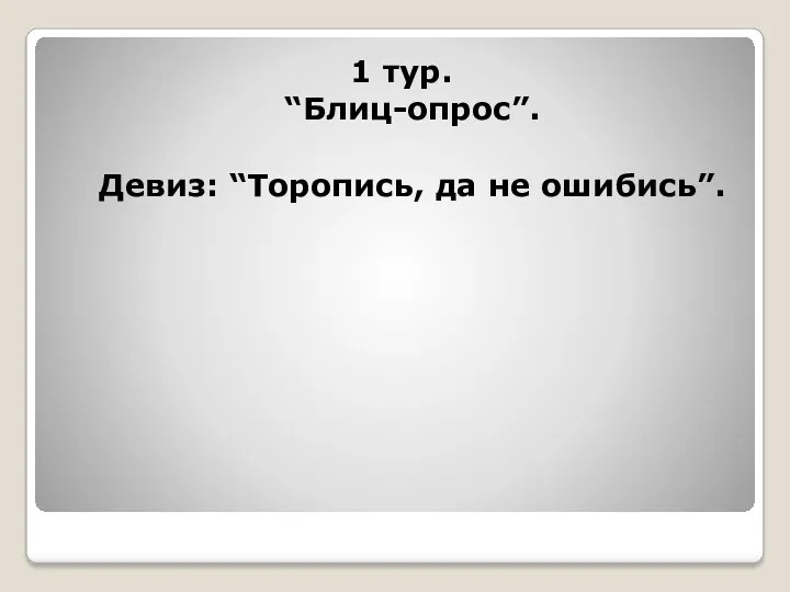 1 тур. “Блиц-опрос”. Девиз: “Торопись, да не ошибись”.