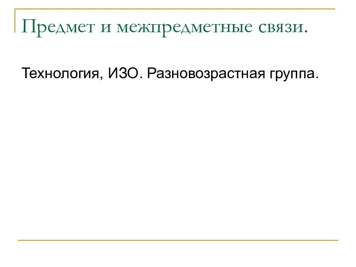 Предмет и межпредметные связи. Технология, ИЗО. Разновозрастная группа.