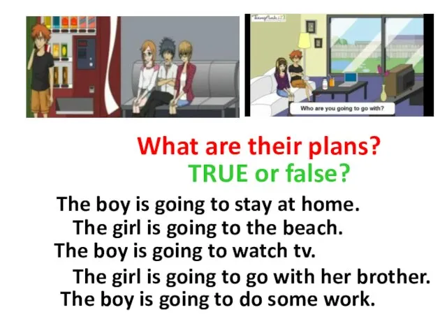 What are their plans? TRUE or false? The boy is
