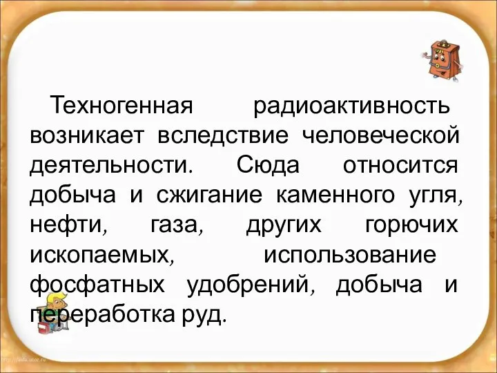 Техногенная радиоактивность возникает вследствие человеческой деятельности. Сюда относится добыча и