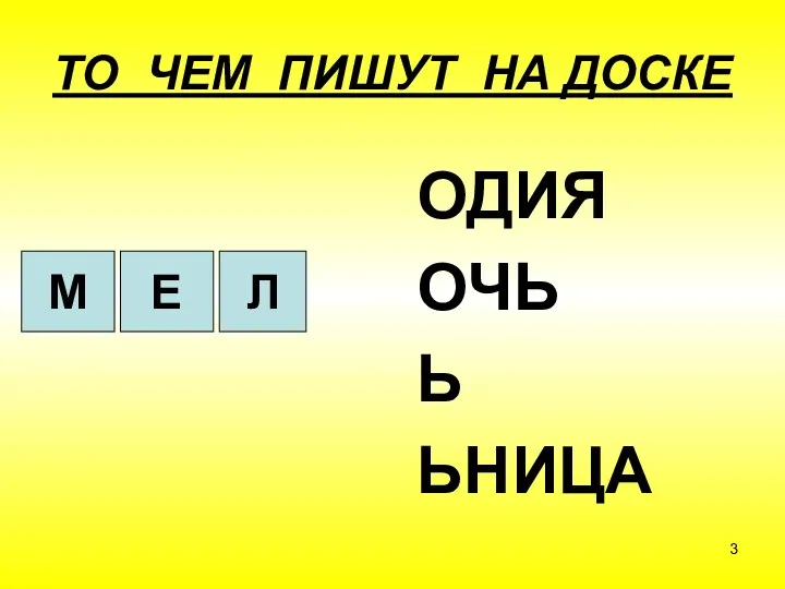 ТО ЧЕМ ПИШУТ НА ДОСКЕ ОДИЯ ОЧЬ Ь ЬНИЦА М Е Л