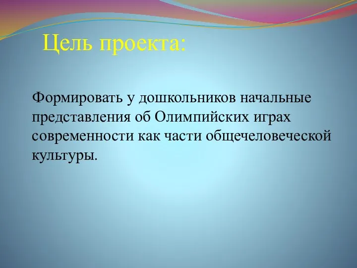 Цель проекта: Формировать у дошкольников начальные представления об Олимпийских играх современности как части общечеловеческой культуры.