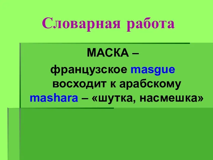 Словарная работа МАСКА – французское masgue восходит к арабскому mashara – «шутка, насмешка»