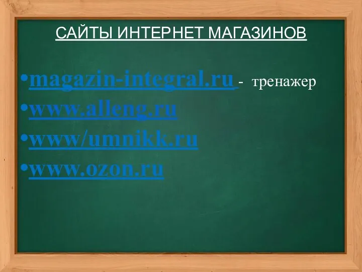 САЙТЫ ИНТЕРНЕТ МАГАЗИНОВ magazin-integral.ru - тренажер www.alleng.ru www/umnikk.ru www.ozon.ru