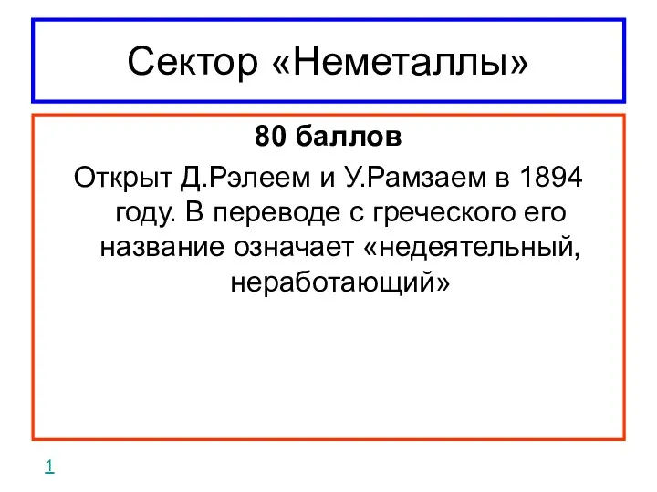 Сектор «Неметаллы» 80 баллов Открыт Д.Рэлеем и У.Рамзаем в 1894 году. В переводе