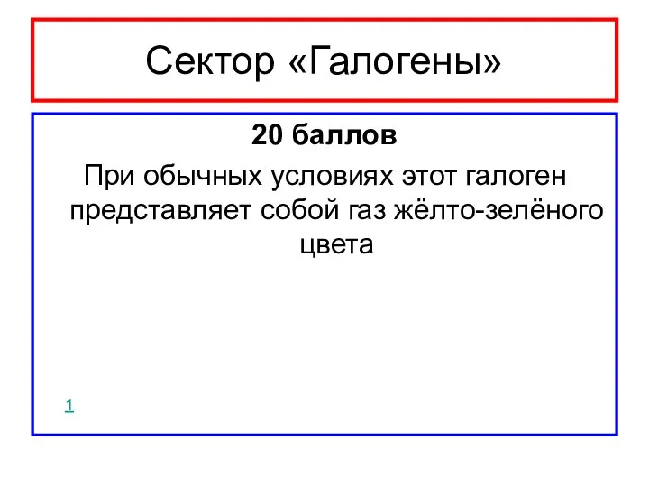 Сектор «Галогены» 20 баллов При обычных условиях этот галоген представляет собой газ жёлто-зелёного цвета 1