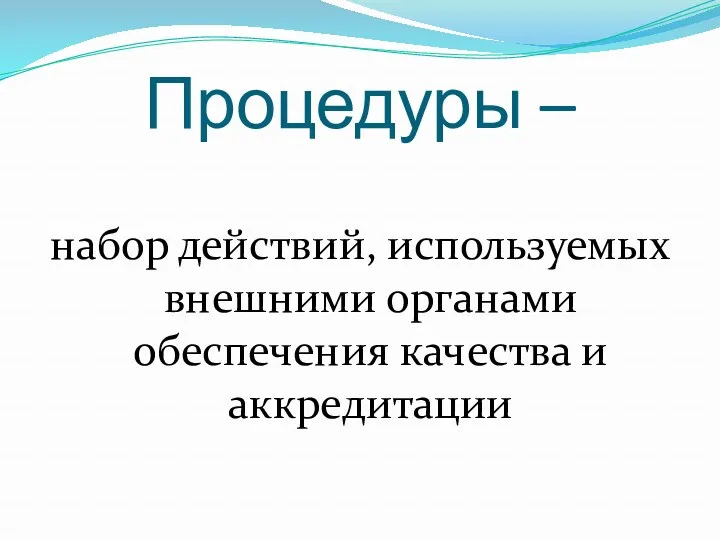 Процедуры – набор действий, используемых внешними органами обеспечения качества и аккредитации