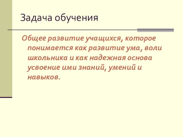 Задача обучения Общее развитие учащихся, которое понимается как развитие ума,