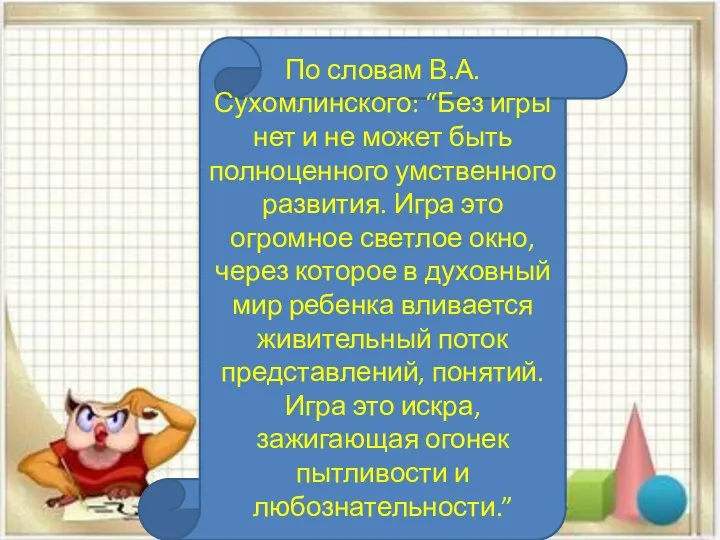 По словам В.А. Сухомлинского: “Без игры нет и не может