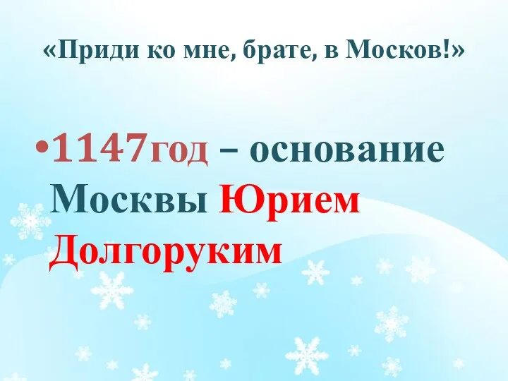«Приди ко мне, брате, в Москов!» 1147год – основание Москвы Юрием Долгоруким