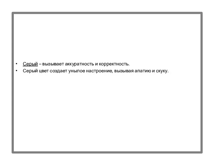 Серый – вызывает аккуратность и корректность. Серый цвет создает унылое настроение, вызывая апатию и скуку.