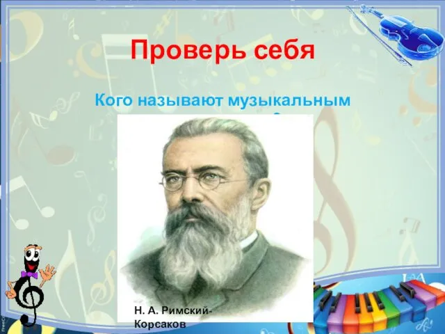 Проверь себя Кого называют музыкальным сказочником? Н. А. Римский-Корсаков