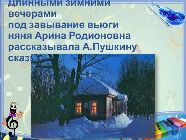Длинными зимними вечерами под завывание вьюги няня Арина Родионовна рассказывала А.Пушкину сказки.
