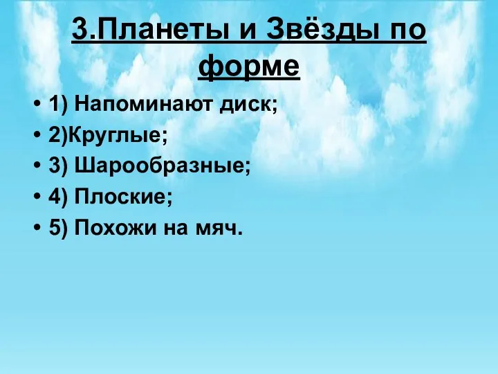 3.Планеты и Звёзды по форме 1) Напоминают диск; 2)Круглые; 3) Шарообразные; 4) Плоские;