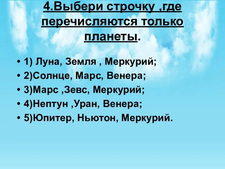 4.Выбери строчку ,где перечисляются только планеты. 1) Луна, Земля , Меркурий; 2)Солнце, Марс,