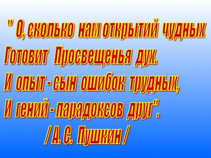 " О, сколько нам открытий чудных Готовит Просвещенья дух. И