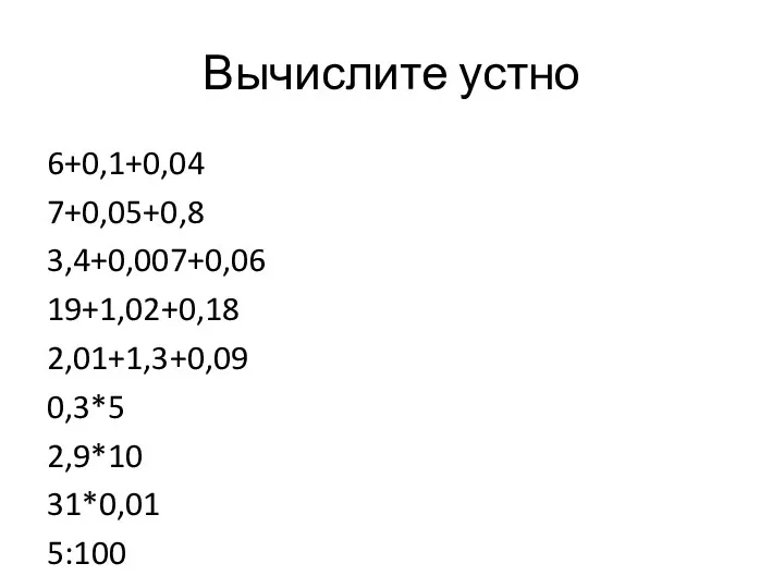 Вычислите устно 6+0,1+0,04 7+0,05+0,8 3,4+0,007+0,06 19+1,02+0,18 2,01+1,3+0,09 0,3*5 2,9*10 31*0,01 5:100 26:10 0,8:4 2:0,1 8:0,4 0,9:0,3