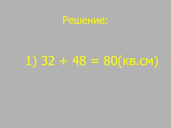 Решение: 1) 32 + 48 = 80(кв.см)