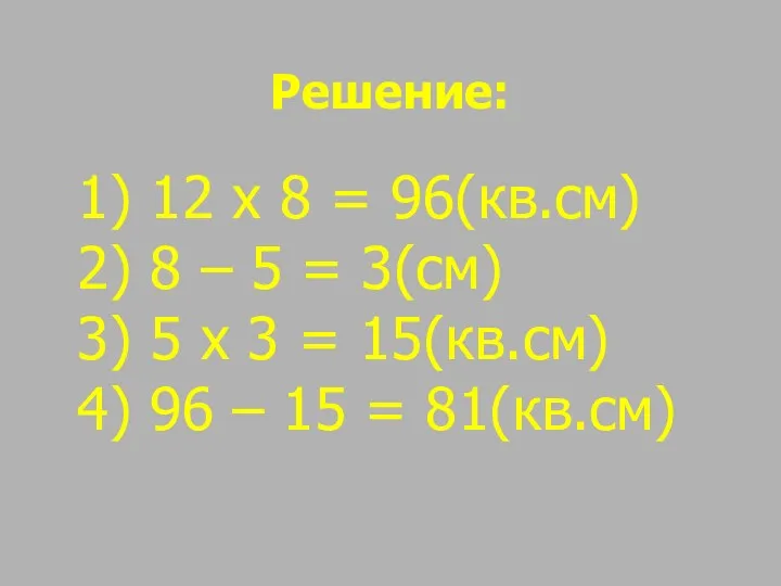 Решение: 12 х 8 = 96(кв.см) 8 – 5 =