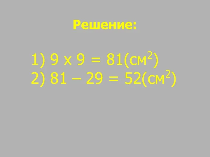 Решение: 9 х 9 = 81(см2) 81 – 29 = 52(см2)