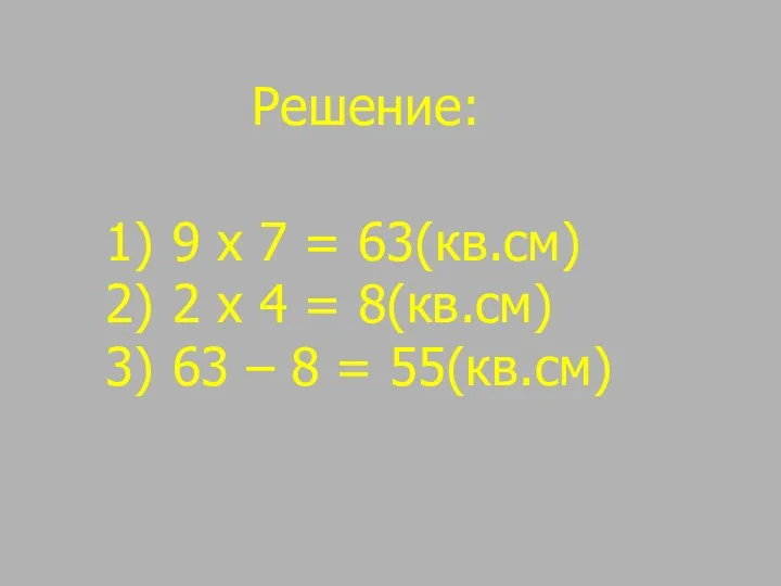 Решение: 9 х 7 = 63(кв.см) 2 х 4 = 8(кв.см) 63 – 8 = 55(кв.см)