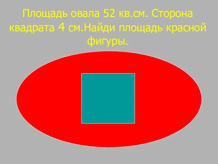 Площадь овала 52 кв.см. Сторона квадрата 4 см.Найди площадь красной фигуры.