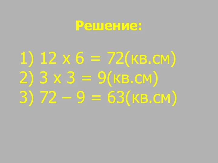 Решение: 12 х 6 = 72(кв.см) 3 х 3 = 9(кв.см) 72 – 9 = 63(кв.см)